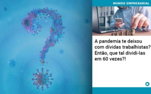 A Pandemia Te Deixou Com Dividas Trabalhistas Entao Que Tal Dividi Las Em 60 Vezes Organização Contábil Lawini - Pontual Consultoria Financeira