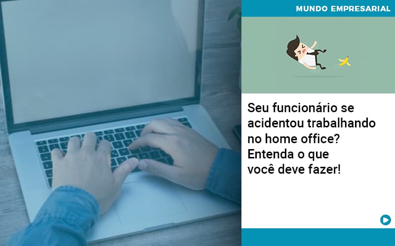 Seu Funcionario Se Acidentou Trabalhando No Home Office Entenda O Que Voce Pode Fazer Organização Contábil Lawini - Pontual Consultoria Financeira