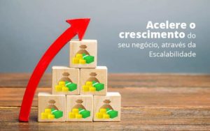 Acelere O Crescimento Do Seu Negocio Atraves Da Escalabilidade Post 1 Organização Contábil Lawini - Pontual Consultoria Financeira