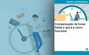 Compensacao De Horas Saiba O Que E E Como Funciona Organização Contábil Lawini - Pontual Consultoria Financeira