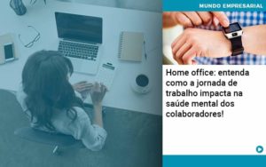 Home Office Entenda Como A Jornada De Trabalho Impacta Na Saude Mental Dos Colaboradores Organização Contábil Lawini - Pontual Consultoria Financeira