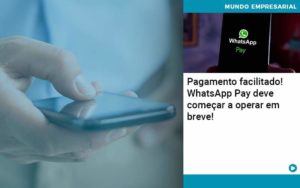 Pagamento Facilitado Whatsapp Pay Deve Comecar A Operar Em Breve Organização Contábil Lawini - Pontual Consultoria Financeira