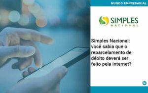 Simples Nacional Voce Sabia Que O Reparcelamento De Debito Devera Ser Feito Pela Internet Organização Contábil Lawini - Pontual Consultoria Financeira