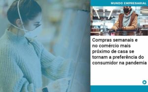 Compras Semanais E No Comercio Mais Proximo De Casa Se Tornam A Preferencia Do Consumidor Na Pandemia - Pontual Consultoria Financeira