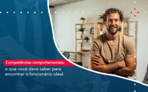 Competencias Comportamntais O Que Voce Deve Saber Para Encontrar O Funcionario Ideal - Pontual Consultoria Financeira