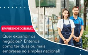 Quer Expandir Os Negocios Entenda Como Ter Duas Ou Mais Empresas No Simples Nacional - Pontual Consultoria Financeira