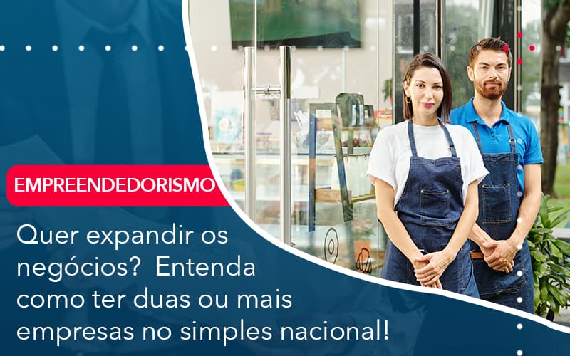 Quer Expandir Os Negocios Entenda Como Ter Duas Ou Mais Empresas No Simples Nacional - Pontual Consultoria Financeira