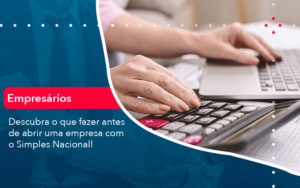 Descubra O Que Fazer Antes De Abrir Uma Empresa Com O Simples Nacional - Pontual Consultoria Financeira