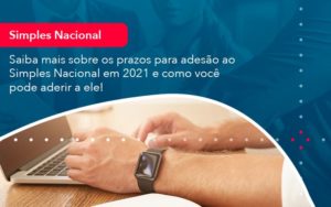 Saiba Mais Sobre Os Prazos Para Adesao Ao Simples Nacional Em 2021 E Como Voce Pode Aderir A Ele 1 - Pontual Consultoria Financeira