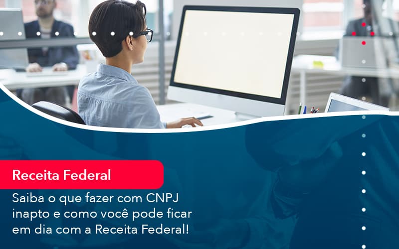 Saiba O Que Fazer Com Cnpj Inapto E Como Voce Pode Ficar Em Dia Com A Receita Federal 1 - Pontual Consultoria Financeira