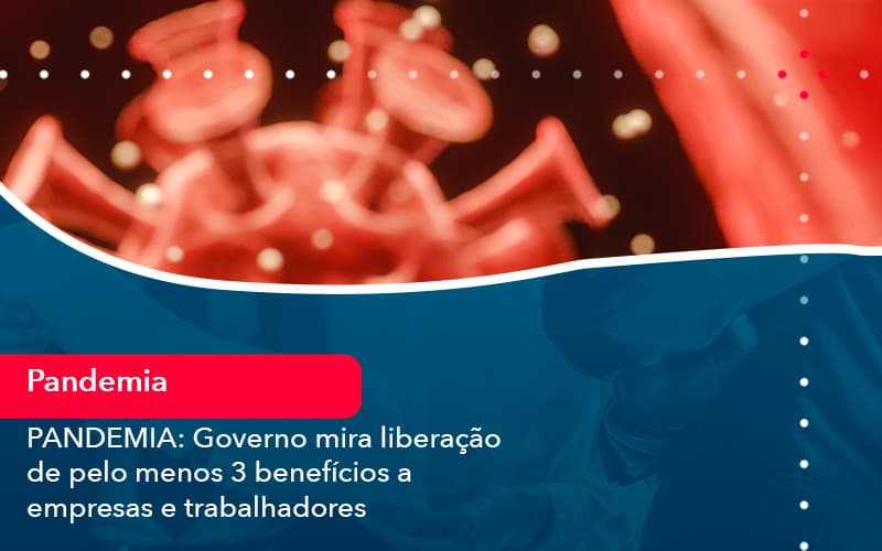 Pandemia Governo Mira Liberacao De Pelo Menos 3 Beneficios A Empresas E Trabalhadores 1 - Pontual Consultoria Financeira