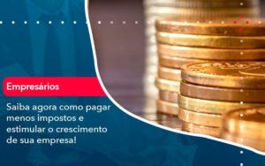 Saiba Agora Como Pagar Menos Impostos E Estimular O Crescimento De Sua Empres 1 - Pontual Consultoria Financeira