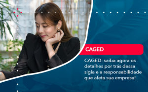 Caged Saiba Agora Os Detalhes Por Tras Dessa Sigla E A Responsabilidade Que Afeta Sua Empresa - Pontual Consultoria Financeira