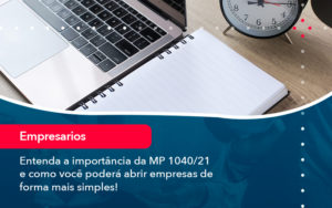 Entenda A Importancia Da Mp 1040 21 E Como Voce Podera Abrir Empresas De Forma Mais Simples - Pontual Consultoria Financeira