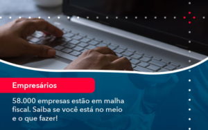 58000 Empresas Estao Em Malha Fiscal Saiba Se Voce Esta No Meio E O Que Fazer 1 - Pontual Consultoria Financeira