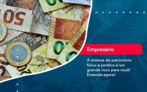 A Mistura De Patrimonio Fisico E Juridico E Um Grande Risco Para Voce (1) - Pontual Consultoria Financeira