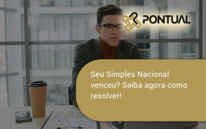 Seu Simples Nacional Venceu Saiba Agora Como Resolver Pontual - Pontual Consultoria Financeira