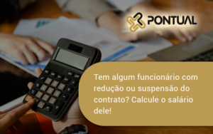 Voce Tem Algum Funcionario Com Reducao Ou Suspensao Do Contrato Veja Aqui Como Calcular O Salario Dele Pontual - Pontual Consultoria Financeira