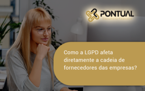 Como A Lgpd Afeta Diretamente A Cadeia De Fornecedores Das Empresas Pontual - Pontual Consultoria Financeira