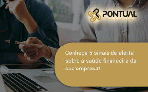 Conheça 5 Sinais De Alerta Sobre A Saúde Financeira Da Sua Empresa Pontual - Pontual Consultoria Financeira