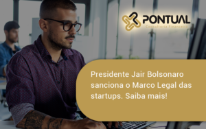 Presidente Jair Bolsonaro Sanciona O Marco Legal Das Startups. Saiba Mais Ponjtual - Pontual Consultoria Financeira