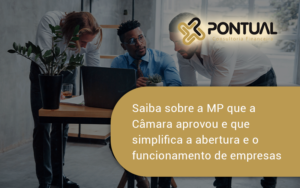 Saiba Mais Sobre A Mp Que A Câmara Aprovou E Que Simplifica A Abertura E O Funcionamento De Empresas Pontual - Pontual Consultoria Financeira