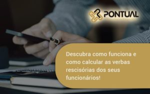 Descubra Como Funciona E Como Calcular As Verbas Recisorias Dos Seus Funcionarios Pontual - Pontual Consultoria Financeira