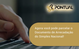 Agora Você Pode Parcelar O Documento De Arrecadação Do Simples Nacional! Pontual - Pontual Consultoria Financeira