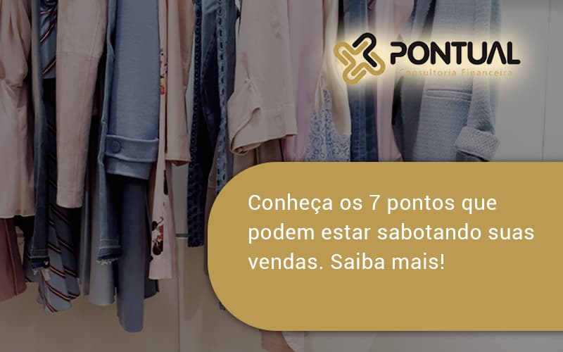 Conheça Os 7 Pontos Que Podem Estar Sabotando Suas Vendas. Saiba Mais! Pontual - Pontual Consultoria Financeira