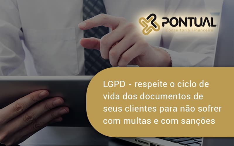 Lgpd Respeite O Ciclo De Vida Dos Documentos De Seus Clientes Para Não Sofrer Com Multas E Com Sanções Pontual - Pontual Consultoria Financeira