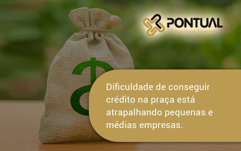 A Dificuldade De Conseguir Crédito Na Praça Está Atrapalhando Pequenas E Médias Empresas. Pontual - Pontual Consultoria Financeira