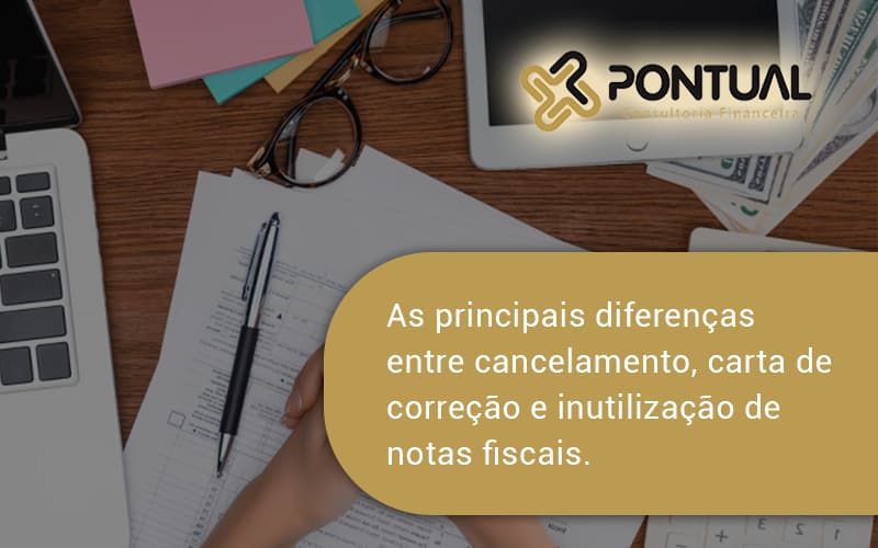 Conheça As Principais Diferenças Entre Cancelamento, Carta De Correção E Inutilização De Notas Fiscais. Confira! Pontual - Pontual Consultoria Financeira