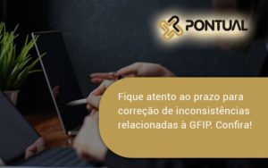 Fique Atento Ao Prazo Para Correção De Inconsistências Relacionadas à Gfip. Confira Pontual - Pontual Consultoria Financeira