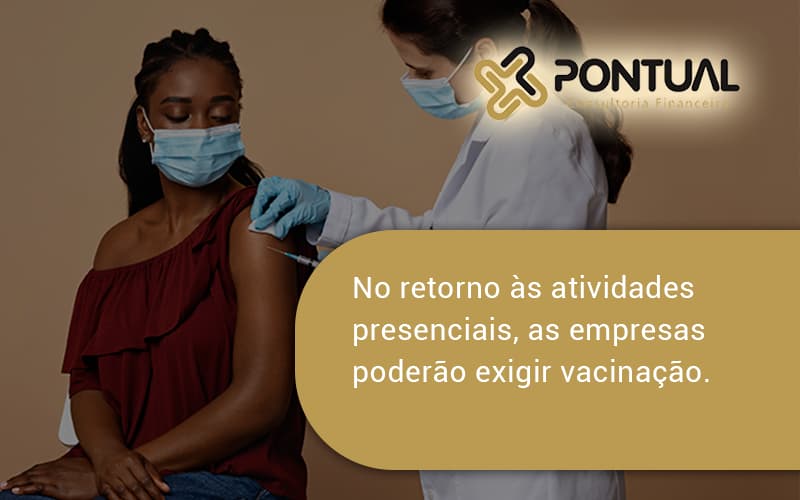 No Retorno às Atividades Presenciais, As Empresas Poderão Exigir Vacinação. Saiba Mais Pontual - Pontual Consultoria Financeira