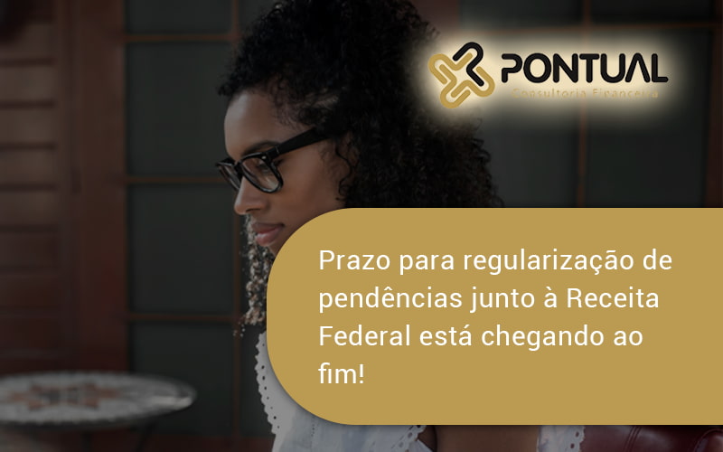 Prazo Para Regularização De Pendências Junto à Receita Federal Está Chegando Ao Fim! Pontual - Pontual Consultoria Financeira