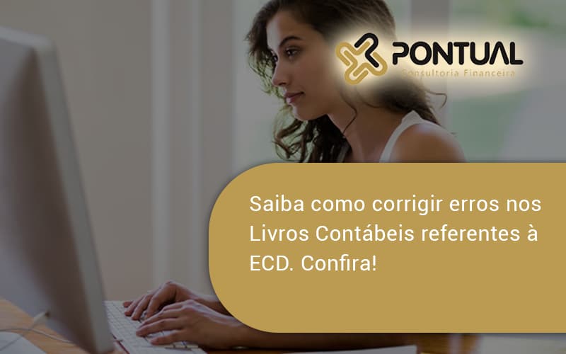 Saiba Como Corrigir Erros Nos Livros Contábeis Referentes à Ecd. Confira Pontual - Pontual Consultoria Financeira