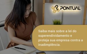 Saiba Mais Sobre A Lei Do Superendividamento E Proteja Sua Empresa Contra A Inadimplência. Pontual (1) - Pontual Consultoria Financeira