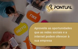 Aproveite As Oportunidades Que As Redes Sociais E A Internet Podem Oferecer à Sua Empresa Pontual - Pontual Consultoria Financeira