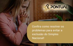 Confira Como Resolver Os Problemas Para Evitar A Exclusão Do Simples Nacional! Pontual - Pontual Consultoria Financeira