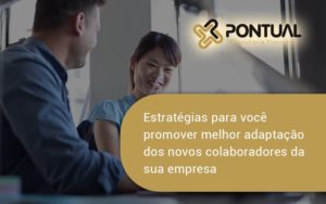 Conheça As Estratégias Para Você Promover Melhor Adaptação Dos Novos Colaboradores Da Sua Empresa Pontual - Pontual Consultoria Financeira