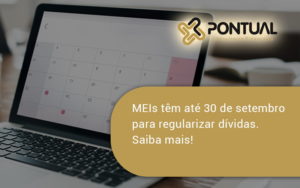 Meis Têm Até 30 De Setembro Para Regularizar Dívidas. Saiba Mais! Pontual - Pontual Consultoria Financeira