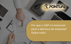 Por Que O Cnpj é Essencial Para A Abertura De Empresa Pontual - Pontual Consultoria Financeira