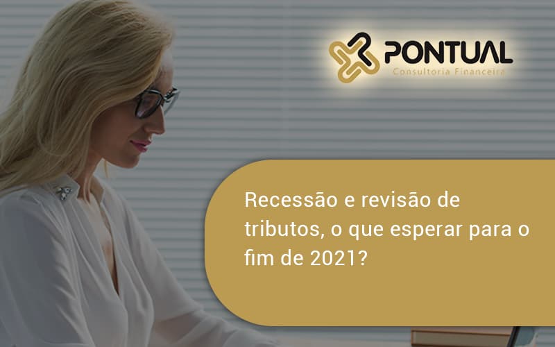 Recessão E Revisão De Tributos, O Que Esperar Para O Fim De 2021 Pontual - Pontual Consultoria Financeira