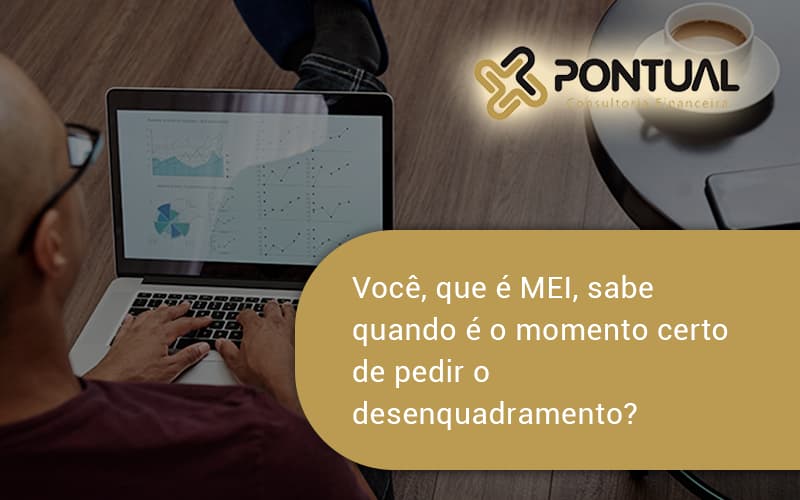 Você, Que é Mei, Sabe Quando é O Momento Certo De Pedir O Desenquadramento Pontual - Pontual Consultoria Financeira