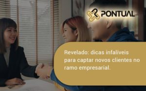 Dicas Infalíveis Para Captar Novos Clientes No Ramo Empresarial. Pontual - Pontual Consultoria Financeira