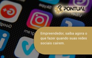 Empreendedor, Saiba Agora O Que Fazer Quando Suas Redes Sociais Caírem Pontual - Pontual Consultoria Financeira