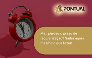 Mei, Perdeu O Prazo De Regularização Pontual - Pontual Consultoria Financeira