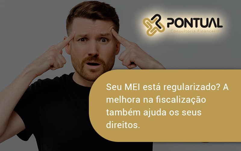 Seu Mei Esta Regularizado A Melhora Na Fiscalizacao Também Ajuda Nos Seus Direitos Pontual Consultoria Financeira - Pontual Consultoria Financeira