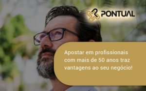 Apostar Em Profissionais De Mais De 50 Anos Pontual - Pontual Consultoria Financeira